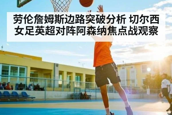 劳伦詹姆斯边路突破分析 切尔西女足英超对阵阿森纳焦点战观察