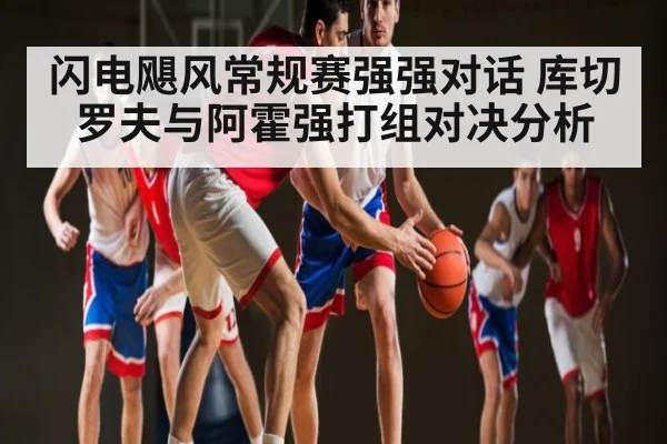 闪电飓风常规赛强强对话 库切罗夫与阿霍强打组对决分析